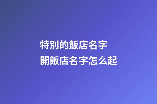 特別的飯店名字 開飯店名字怎么起-第1張-店鋪起名-玄機派